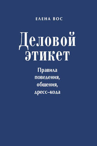 Деловой этикет. Правила поведения, общения, дресс-кода - Елена Вос
