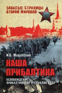 Наша Прибалтика. Освобождение прибалтийских республик СССР - Илья Борисович Мощанский