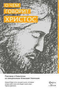 О чём говорит Христос. Разговор о Евангелии со священником Алексеем Уминским - Алексей Анатольевич Уминский