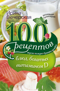 100 рецептов блюд, богатыми витамином D. Вкусно, полезно, душевно, целебно - Ирина Вечерская