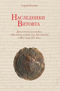 Наследники Витовта. Династическая война в Великом княжестве Литовском в 30-е годы XV века - Сергей Владимирович Полехов