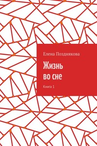 Жизнь во сне. Книга 1 - Елена Борисовна Позднякова