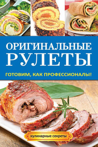 Оригинальные рулеты. Готовим, как профессионалы! - Елена Владимировна Доброва