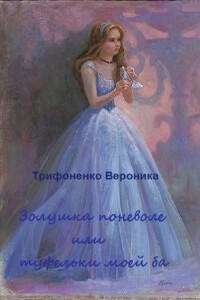 Золушка поневоле, или Туфельки моей ба - Вероника Андреевна Трифоненко