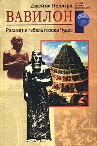 Вавилон. Расцвет и гибель города Чудес - Джеймс Веллард