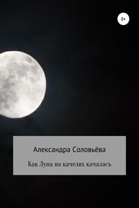Как Луна на качелях качалась - Александра Соловьёва