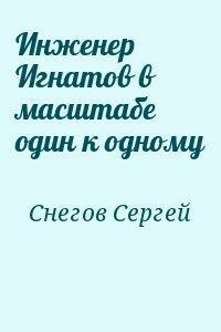 Инженер Игнатов в масштабе один к одному - Сергей Снегов