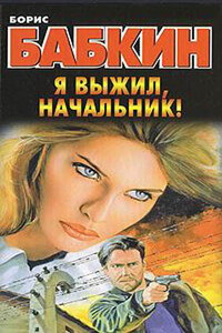 Я выжил, начальник! - Борис Николаевич Бабкин