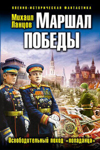 Маршал Победы. Освободительный поход попаданца - Михаил Алексеевич Ланцов