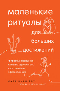 Маленькие ритуалы для больших достижений. 4 простые привычки, которые сделают вас счастливым и эффективным - Уорис Дири, Кэтлин Миллер