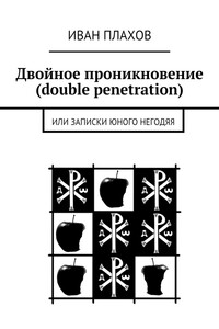 Двойное проникновение (double penetration). или Записки юного негодяя - Иван Степанович Плахов