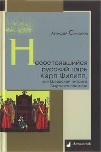 Несостоявшийся русский царь Карл Филипп, или Шведская интрига Смутного времени - Алексей Викторович Смирнов