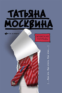 Мужская тетрадь - Татьяна Владимировна Москвина