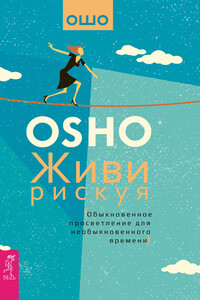 Живи рискуя. Обыкновенное просветление для необыкновенного времени - Бхагван Шри Раджниш