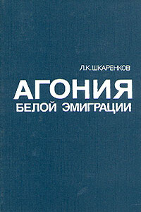 Агония белой эмиграции - Леонид Константинович Шкаренков