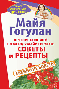 Лечение болезней по методу Майи Гогулан: советы и рецепты. Можно не болеть - Майя Федоровна Гогулан