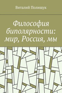 Философия биполярности: мир, Россия, мы - Виталий Васильевич Полищук