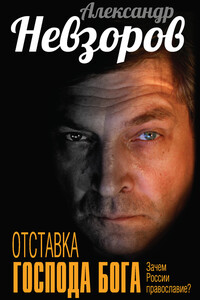 Отставка господа бога. Зачем России православие? - Александр Глебович Невзоров