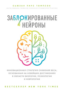 Заблокированные нейроны. Инновационная стратегия снижения веса, основанная на новейших достижениях в области биологии, психологии и неврологии - Сьюзан Пирс Томпсон