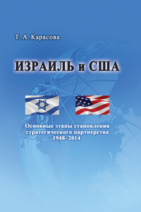 Израиль и США: Основные этапы становления стратегического партнерства 1948–2014 - Татьяна Анисимовна Карасова