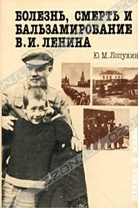 Болезнь, смерть и бальзамирование В. И. Ленина: Правда и мифы - Юрий Михайлович Лопухин