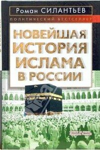 Новейшая история ислама в России - Роман Анатольевич Силантьев