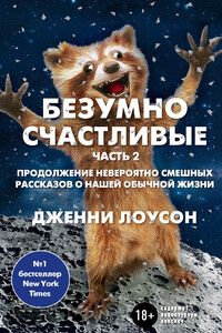 Безумно счастливые. Часть 2. Продолжение невероятно смешных рассказов о нашей обычной жизни - Дженни Лоусон