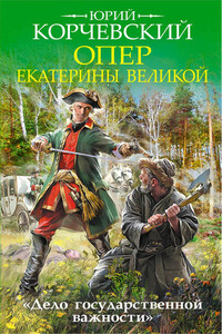 Опер Екатерины Великой. «Дело государственной важности» - Юрий Григорьевич Корчевский