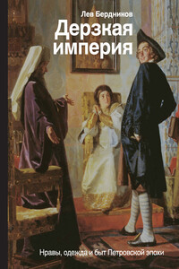 Дерзкая империя. Нравы, одежда и быт Петровской эпохи - Лев Иосифович Бердников