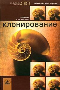 Клонирование: правда и вымысел - Николай Денисович Дягтерев