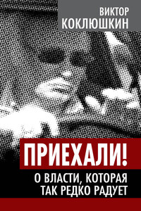Приехали! О власти, которая так редко радует - Виктор Михайлович Коклюшкин