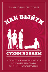 Как выйти сухим из воды. Искусство выкручиваться из самых неловких жизненных ситуаций - Кавет Грегг, Энди Робин