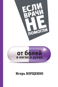От болей в ногах и руках - Игорь Анатольевич Борщенко