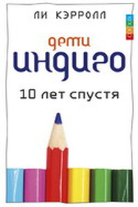 Дети индиго. 10 лет спустя - Ли Кэрролл, Джен Тоубер