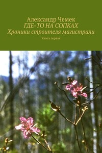 Где-то на сопках. Хроники строителя магистрали. Книга 1 - Александр Павлович Чемек
