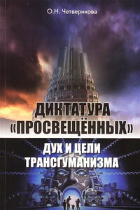 Диктатура «просвещенных»: дух и цели трансгуманизма - Ольга Николаевна Четверикова