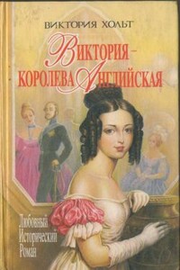 Виктория - королева Английская - Виктория Холт