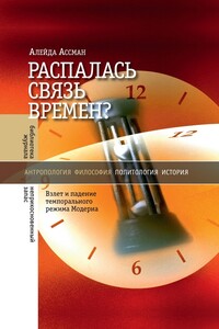 Распалась связь времен? Взлет и падение темпорального режима Модерна - Алейда Ассман