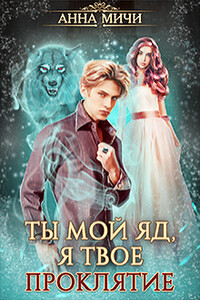 Ты мой яд, я твоё проклятие. Книга 1 - Анна Мичи
