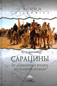 Сарацины: от древнейших времен до падения Багдада - Артур Джилман