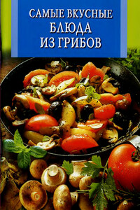 Самые вкусные блюда из грибов - автор неизвестный