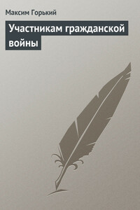 Участникам гражданской войны - Максим Горький