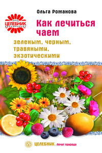 Как лечиться чаем: зеленым, черным, травяными, экзотическими - Ольга Владимировна Романова