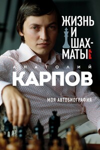 Жизнь и шахматы. Моя автобиография - Анатолий Евгеньевич Карпов