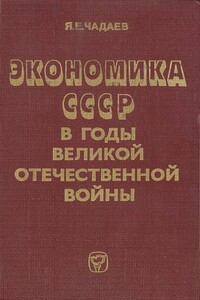 Экономика СССР в годы Великой Отечественной войны (1941—1945 гг.) - Яков Ермолаевич Чадаев