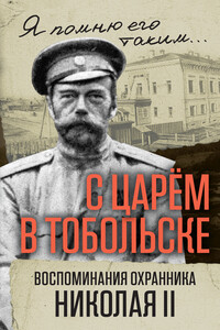 С царем в Тобольске. Воспоминания охранника Николая II - Василий Семёнович Панкратов