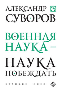 Военная наука — наука побеждать - Александр Васильевич Суворов