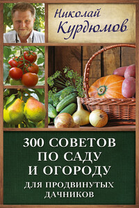 300 советов по саду и огороду для продвинутых дачников - Николай Иванович Курдюмов