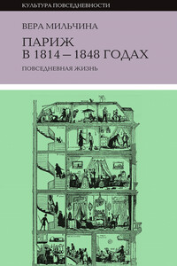 Париж в 1814-1848 годах. Повседневная жизнь - Вера Аркадьевна Мильчина