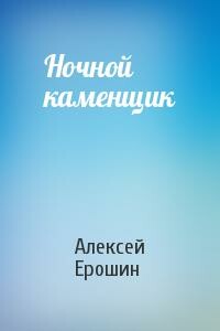 Ночной каменщик - Алексей Дмитриевич Ерошин